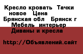 Кресло кровать “Тачки“ новое › Цена ­ 10 000 - Брянская обл., Брянск г. Мебель, интерьер » Диваны и кресла   